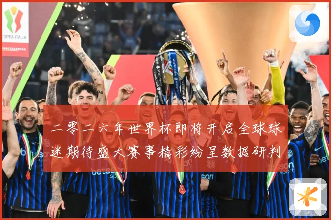 二零二六年世界杯即将开启全球球迷期待盛大赛事精彩纷呈数据研判-深度解析