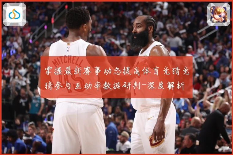 掌握最新赛事动态提高体育竞猜竞猜参与互动率数据研判-深度解析