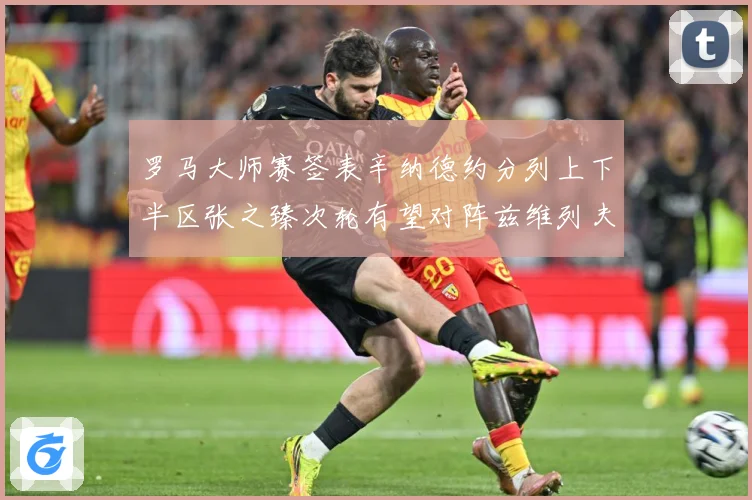 罗马大师赛签表辛纳德约分列上下半区张之臻次轮有望对阵兹维列夫赛场观察-深度解析