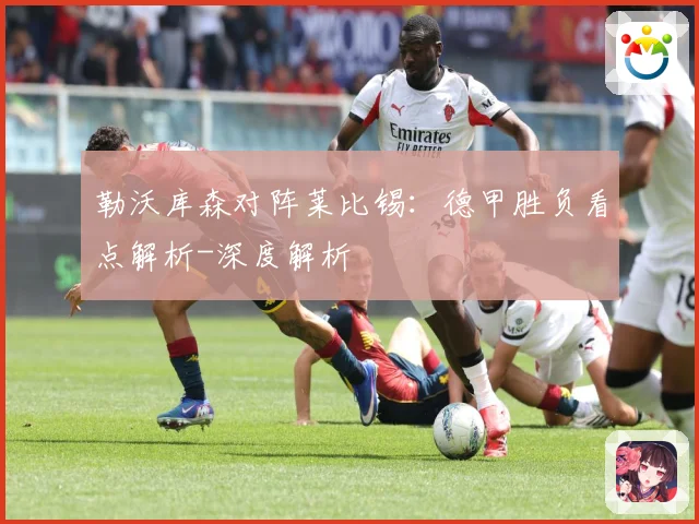 勒沃库森对阵莱比锡：德甲胜负看点解析-深度解析