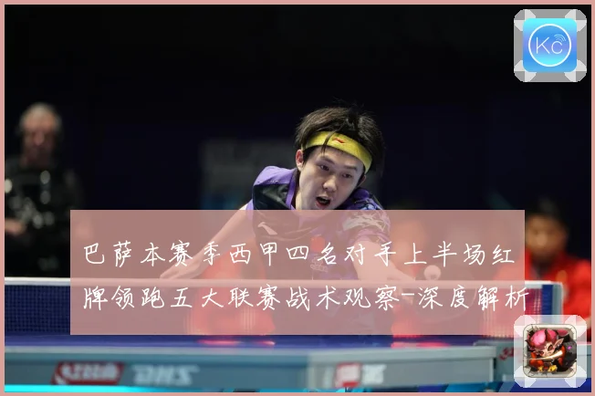 巴萨本赛季西甲四名对手上半场红牌领跑五大联赛战术观察-深度解析