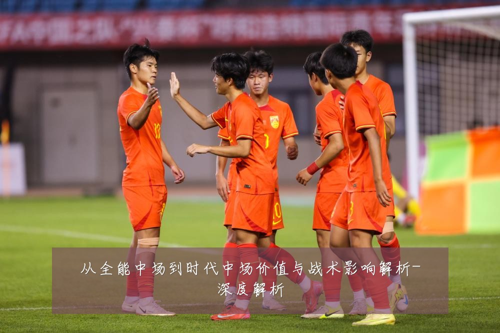 从全能中场到时代中场价值与战术影响解析-深度解析