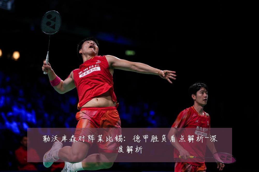 勒沃库森对阵莱比锡:德甲胜负看点解析-深度解析