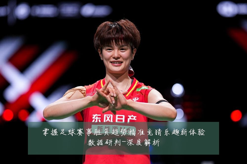 掌握足球赛事胜负趋势精准竞猜乐趣新体验数据研判-深度解析