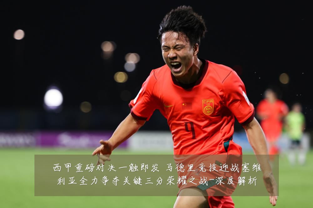 西甲重磅对决一触即发 马德里竞技迎战塞维利亚全力争夺关键三分荣耀之战-深度解析